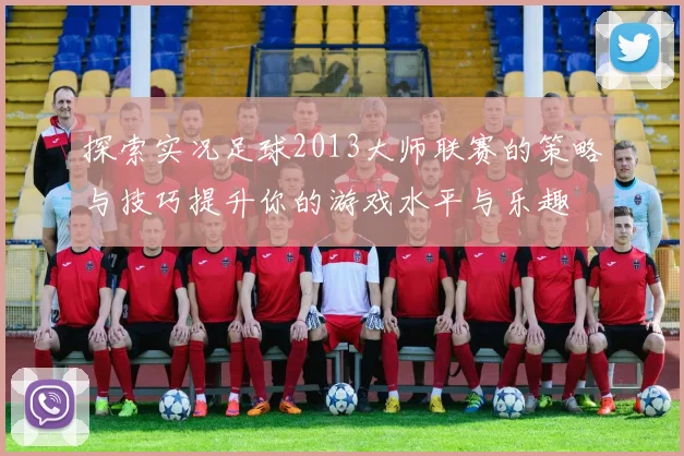 探索实况足球2013大师联赛的策略与技巧提升你的游戏水平与乐趣