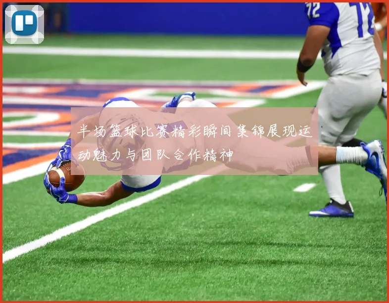 半场篮球比赛精彩瞬间集锦展现运动魅力与团队合作精神