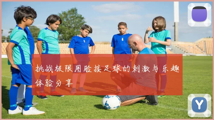 挑战极限用脸接足球的刺激与乐趣体验分享