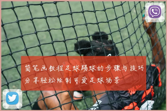 简笔画教程足球踢球的步骤与技巧分享轻松绘制可爱足球场景
