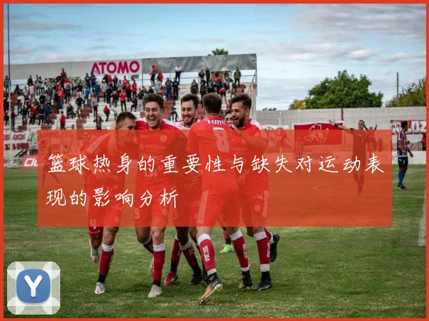 篮球热身的重要性与缺失对运动表现的影响分析
