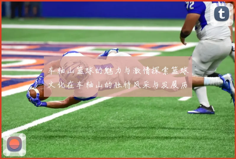 车轴山篮球的魅力与激情探索篮球文化在车轴山的独特风采与发展历程