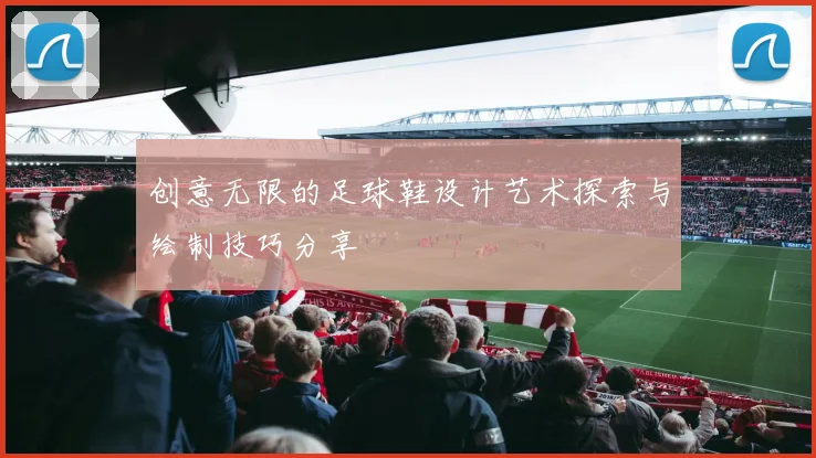 创意无限的足球鞋设计艺术探索与绘制技巧分享