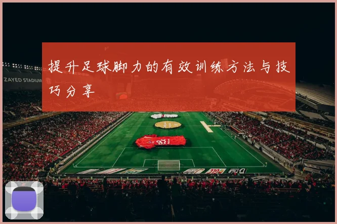 提升足球脚力的有效训练方法与技巧分享