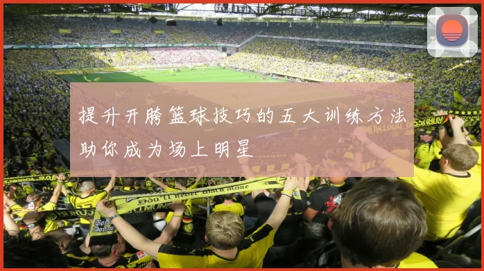 提升开胯篮球技巧的五大训练方法助你成为场上明星