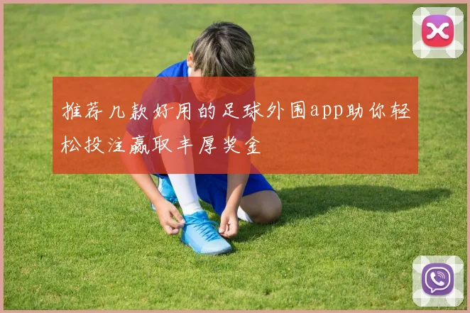 推荐几款好用的足球外围app助你轻松投注赢取丰厚奖金