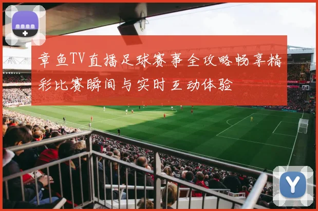 章鱼TV直播足球赛事全攻略畅享精彩比赛瞬间与实时互动体验